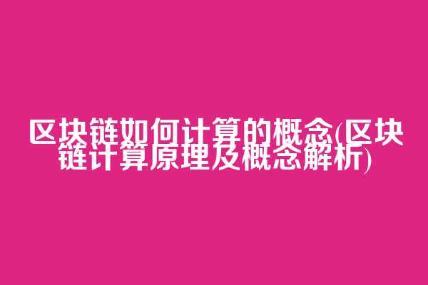 区块链如何计算的概念(区块链计算原理及概念解析)