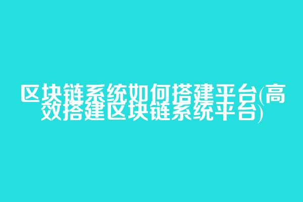 区块链系统如何搭建平台(高效搭建区块链系统平台)