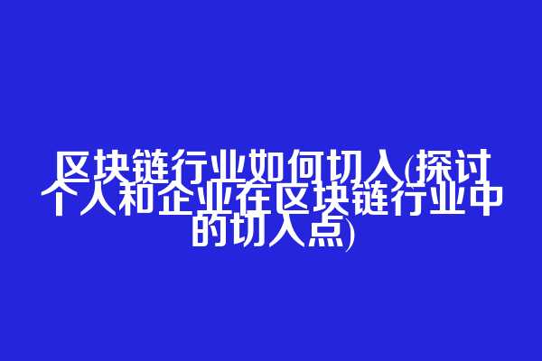 区块链行业如何切入(探讨个人和企业在区块链行业中的切入点)