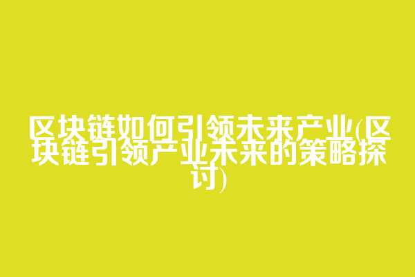 区块链如何引领未来产业(区块链引领产业未来的策略探讨)