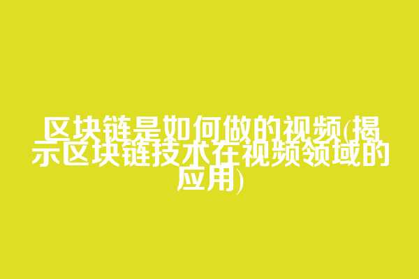 区块链是如何做的视频(揭示区块链技术在视频领域的应用)