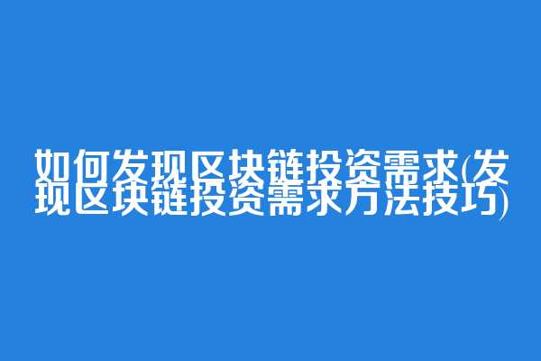 如何发现区块链投资需求(发现区块链投资需求方法技巧)