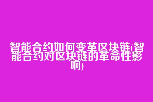 智能合约如何变革区块链(智能合约对区块链的革命性影响)