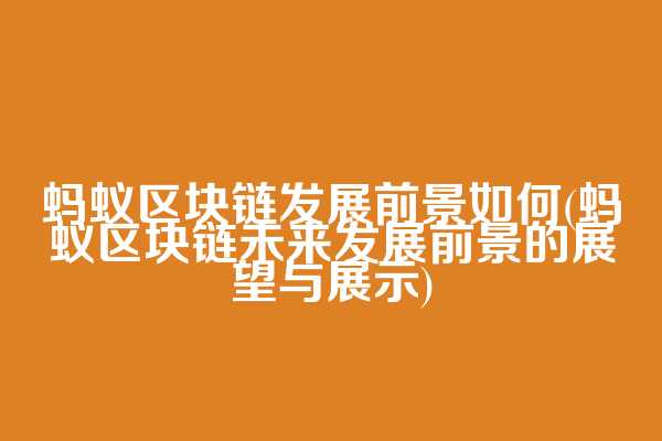 蚂蚁区块链发展前景如何(蚂蚁区块链未来发展前景的展望与展示)
