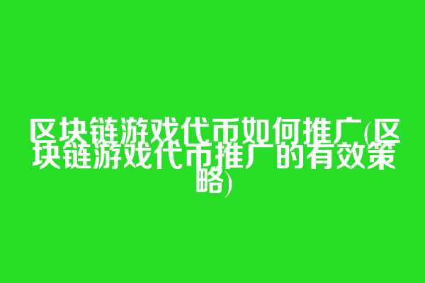 区块链游戏代币如何推广(区块链游戏代币推广的有效策略)  第1张