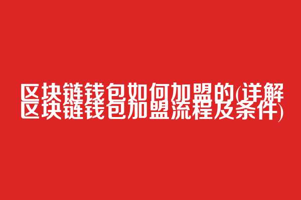 区块链钱包如何加盟的(详解区块链钱包加盟流程及条件)  第1张
