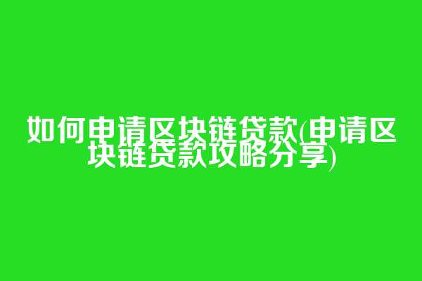 如何申请区块链贷款(申请区块链贷款攻略分享)  第1张