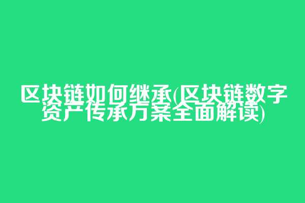 区块链如何继承(区块链数字资产传承方案全面解读)