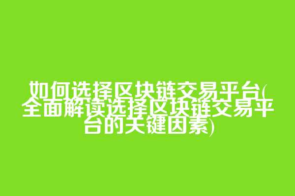 如何选择区块链交易平台(全面解读选择区块链交易平台的关键因素)