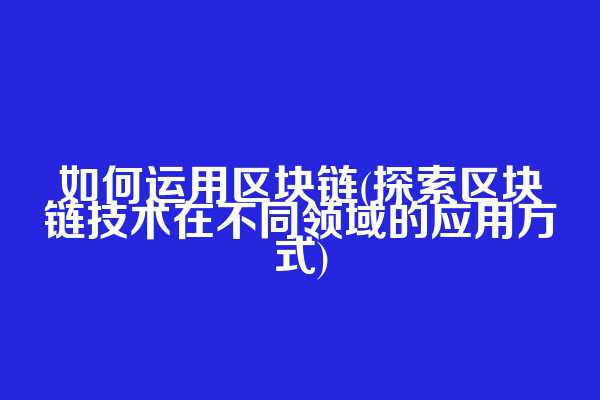 如何运用区块链(探索区块链技术在不同领域的应用方式)