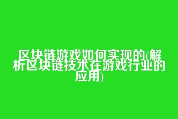 区块链游戏如何实现的(解析区块链技术在游戏行业的应用)