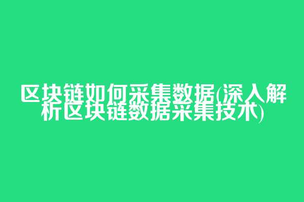 区块链如何采集数据(深入解析区块链数据采集技术)