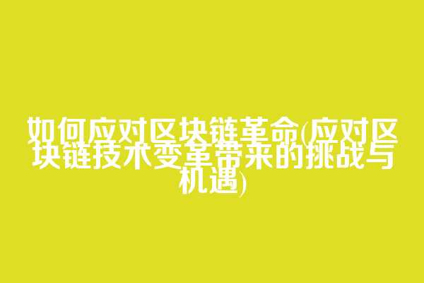 如何应对区块链革命(应对区块链技术变革带来的挑战与机遇)