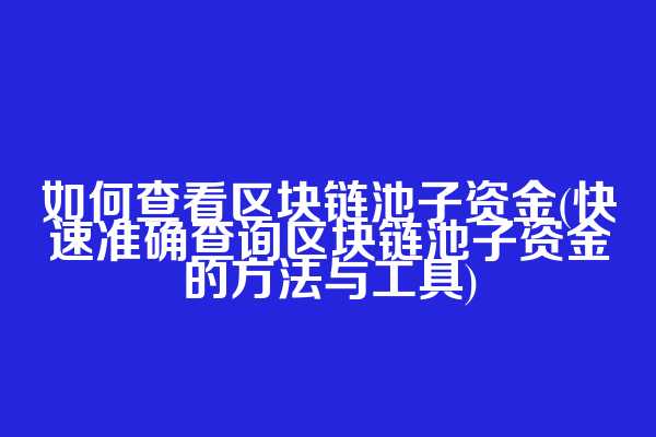 如何查看区块链池子资金(快速准确查询区块链池子资金的方法与工具)