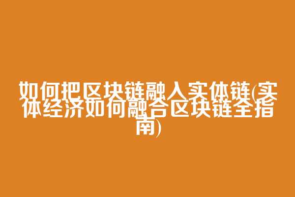 如何把区块链融入实体链(实体经济如何融合区块链全指南)  第1张
