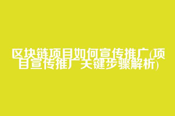 区块链项目如何宣传推广(项目宣传推广关键步骤解析)