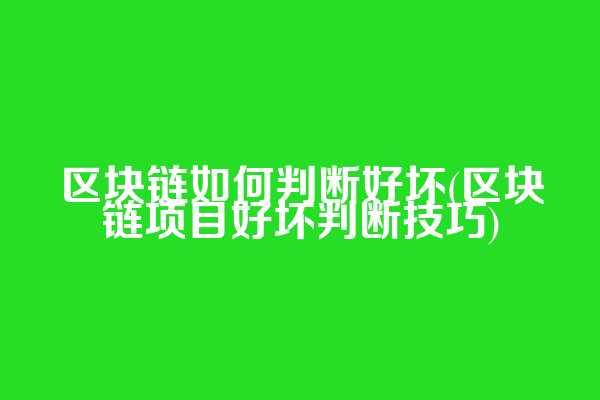 区块链如何判断好坏(区块链项目好坏判断技巧)