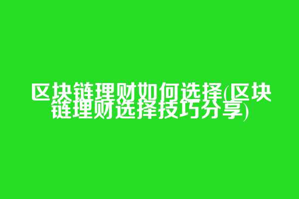 区块链理财如何选择(区块链理财选择技巧分享)  第1张
