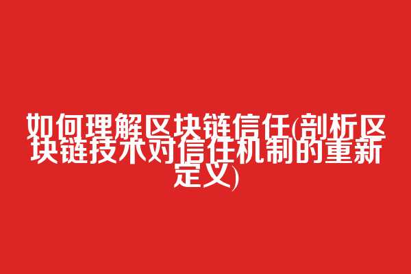 如何理解区块链信任(剖析区块链技术对信任机制的重新定义)