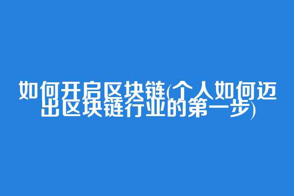 如何开启区块链(个人如何迈出区块链行业的第一步)