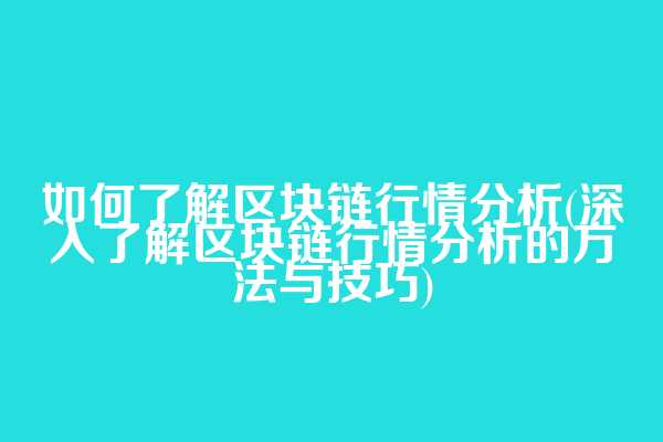 如何了解区块链行情分析(深入了解区块链行情分析的方法与技巧)