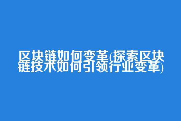 区块链如何变革(探索区块链技术如何引领行业变革)  第1张