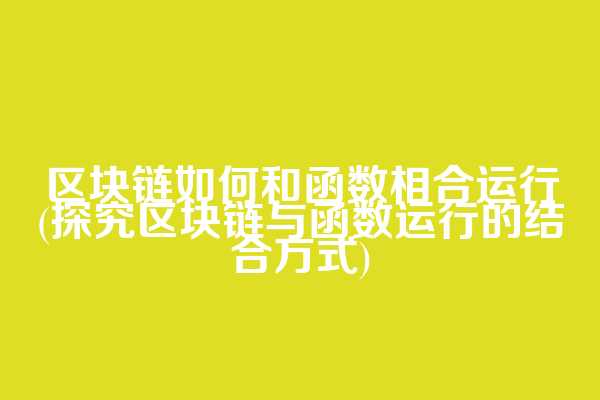 区块链如何和函数相合运行(探究区块链与函数运行的结合方式)