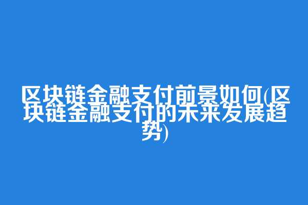 区块链金融支付前景如何(区块链金融支付的未来发展趋势)  第1张