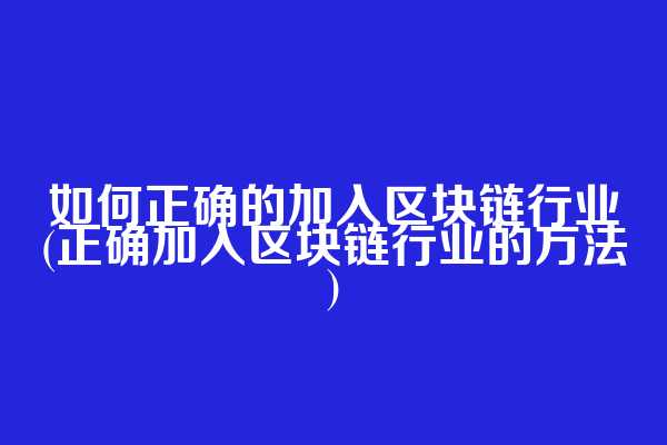 如何正确的加入区块链行业(正确加入区块链行业的方法)
