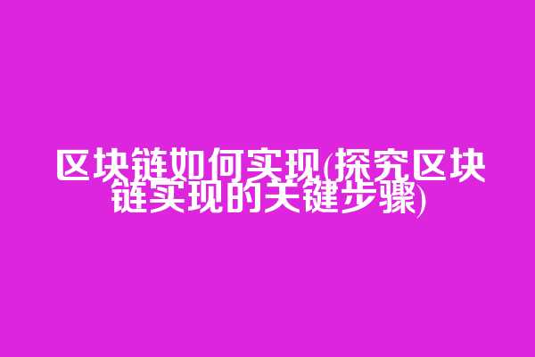 区块链如何实现(探究区块链实现的关键步骤)
