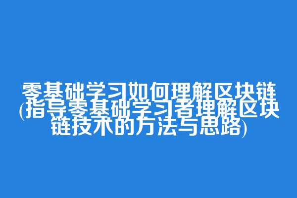 零基础学习如何理解区块链(指导零基础学习者理解区块链技术的方法与思路)