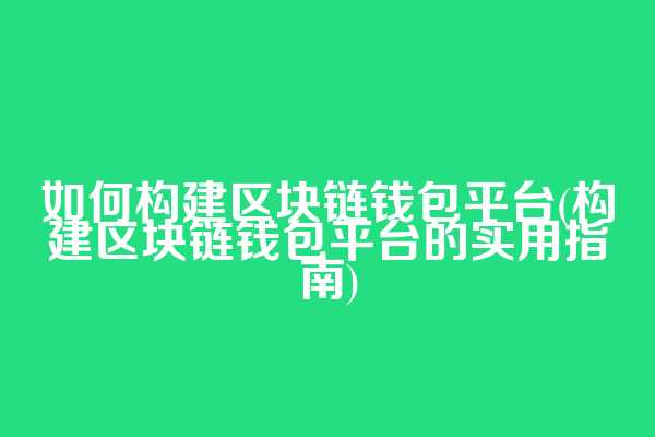 如何构建区块链钱包平台(构建区块链钱包平台的实用指南)