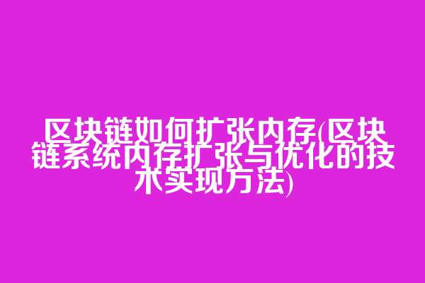 区块链如何扩张内存(区块链系统内存扩张与优化的技术实现方法)