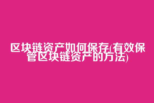 区块链资产如何保存(有效保管区块链资产的方法)