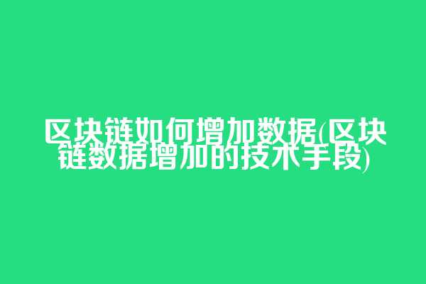 区块链如何增加数据(区块链数据增加的技术手段)  第1张