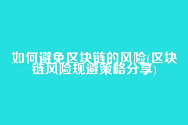 如何避免区块链的风险(区块链风险规避策略分享)