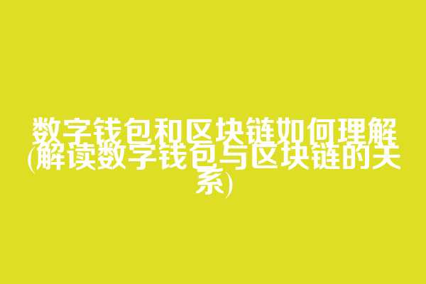 数字钱包和区块链如何理解(解读数字钱包与区块链的关系)