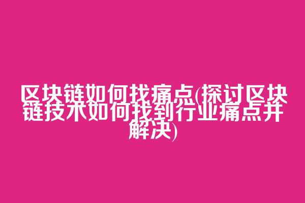 区块链如何找痛点(探讨区块链技术如何找到行业痛点并解决)  第1张