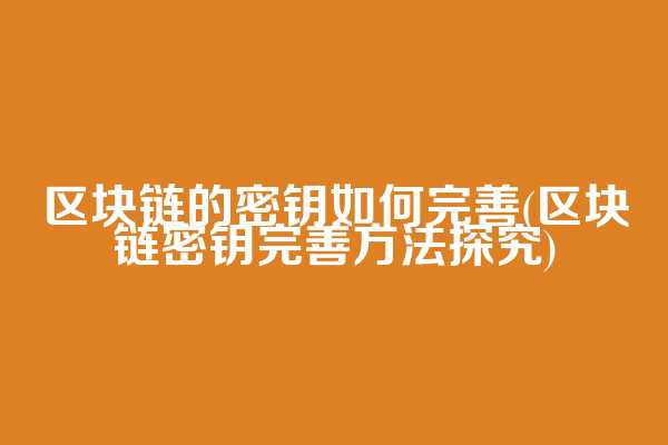 区块链的密钥如何完善(区块链密钥完善方法探究)