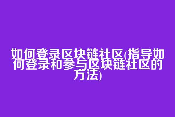 如何登录区块链社区(指导如何登录和参与区块链社区的方法)