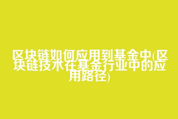 区块链如何应用到基金中(区块链技术在基金行业中的应用路径)  第1张