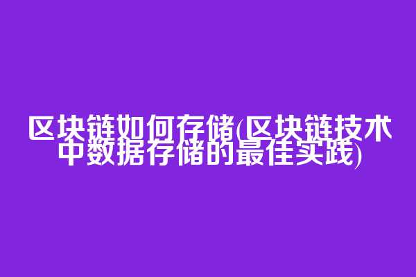 区块链如何存储(区块链技术中数据存储的最佳实践)