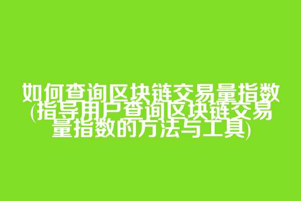 如何查询区块链交易量指数(指导用户查询区块链交易量指数的方法与工具)