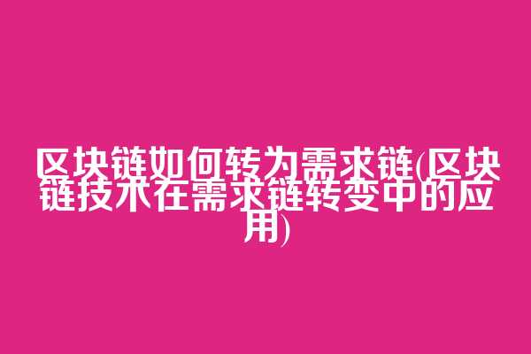 区块链如何转为需求链(区块链技术在需求链转变中的应用)