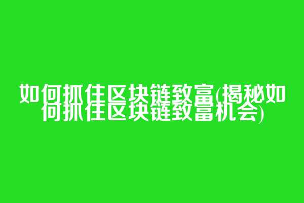 如何抓住区块链致富(揭秘如何抓住区块链致富机会)
