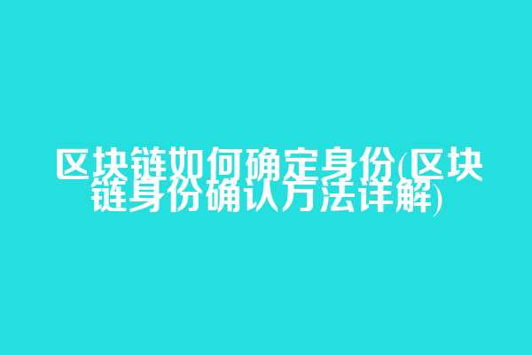 区块链如何确定身份(区块链身份确认方法详解)