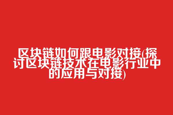 区块链如何跟电影对接(探讨区块链技术在电影行业中的应用与对接)