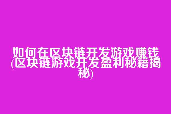 如何在区块链开发游戏赚钱(区块链游戏开发盈利秘籍揭秘)