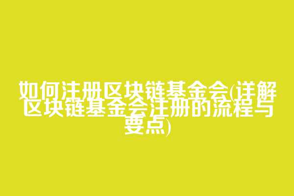 如何注册区块链基金会(详解区块链基金会注册的流程与要点)