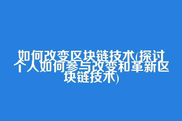 如何改变区块链技术(探讨个人如何参与改变和革新区块链技术)